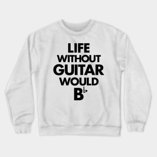 Life Without Guitar Would Be Flat Crewneck Sweatshirt